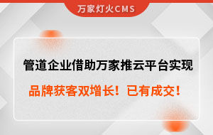 管道企業(yè)借助萬(wàn)家推云平臺(tái)實(shí)現(xiàn)品牌獲客雙增長(zhǎng)！已有成交！